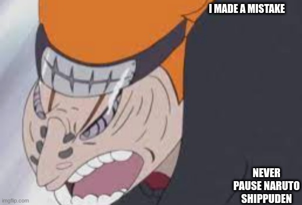 never pause it | I MADE A MISTAKE; NEVER PAUSE NARUTO SHIPPUDEN | image tagged in never pause,naruto shippuden | made w/ Imgflip meme maker