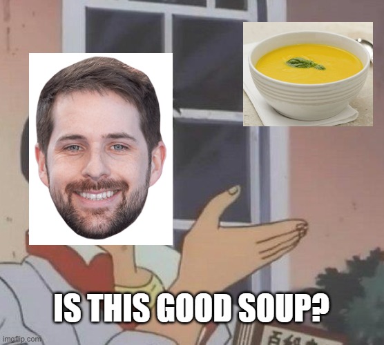 Is This A Pigeon | IS THIS GOOD SOUP? | image tagged in memes,is this a pigeon | made w/ Imgflip meme maker