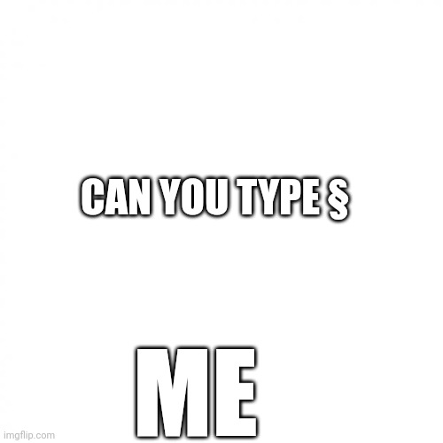 Can you type § | CAN YOU TYPE §; ME | image tagged in white square | made w/ Imgflip meme maker