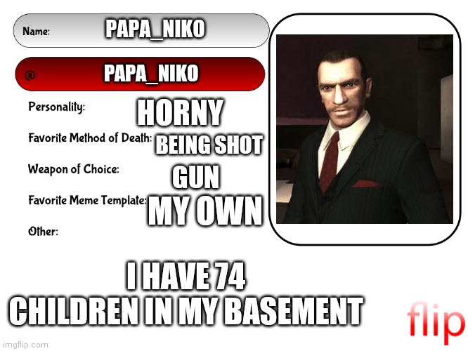 Unofficial MSMG USER CARD | PAPA_NIKO; PAPA_NIKO; HORNY; BEING SHOT; GUN; MY OWN; I HAVE 74 CHILDREN IN MY BASEMENT | image tagged in unofficial msmg user card | made w/ Imgflip meme maker