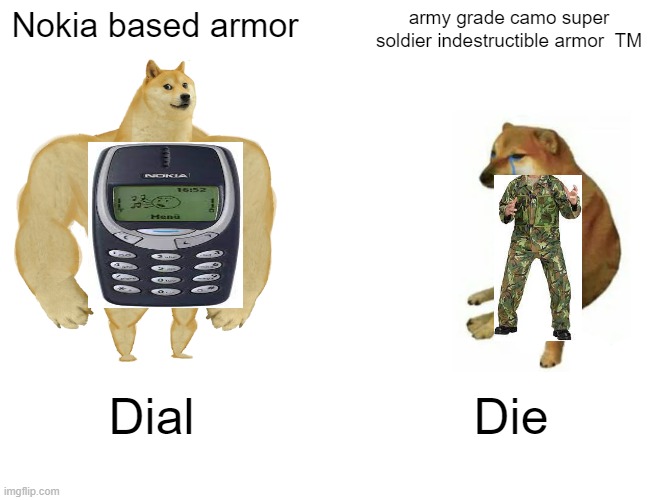 nokia doge | Nokia based armor; army grade camo super soldier indestructible armor  TM; Dial; Die | image tagged in memes,buff doge vs cheems,nokia 3310 | made w/ Imgflip meme maker