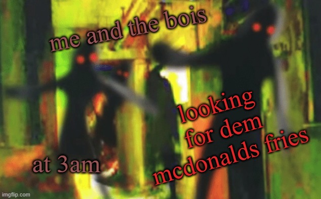 Me and the boys at 2am looking for X | me and the bois at 3am looking for dem mcdonalds fries | image tagged in me and the boys at 2am looking for x | made w/ Imgflip meme maker