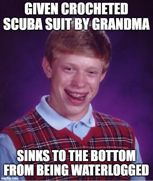 Bad Luck Brian Meme | GIVEN CROCHETED SCUBA SUIT BY GRANDMA SINKS TO THE BOTTOM FROM BEING WATERLOGGED | image tagged in memes,bad luck brian | made w/ Imgflip meme maker