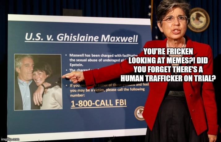YOU'RE FRICKEN LOOKING AT MEMES?! DID YOU FORGET THERE'S A HUMAN TRAFFICKER ON TRIAL? | image tagged in ghislain maxwell,human trafficker,maxwell trial | made w/ Imgflip meme maker