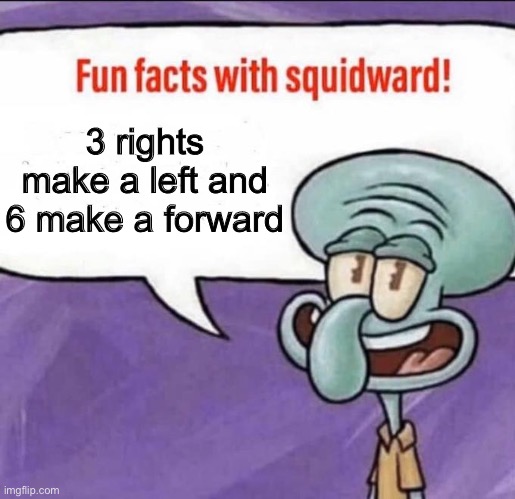 Daily fun fact | 3 rights make a left and 6 make a forward | image tagged in fun facts with squidward | made w/ Imgflip meme maker