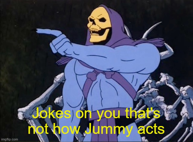 Jokes on you I’m into that shit | Jokes on you that's not how Jummy acts | image tagged in jokes on you i m into that shit | made w/ Imgflip meme maker
