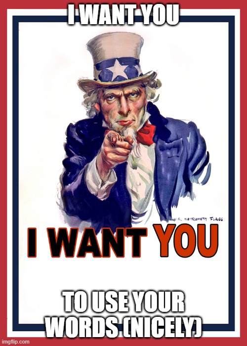 I want You | I WANT YOU; TO USE YOUR WORDS (NICELY) | image tagged in i want you | made w/ Imgflip meme maker