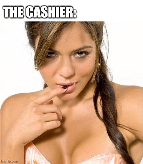 turned on women | THE CASHIER: | image tagged in turned on women | made w/ Imgflip meme maker