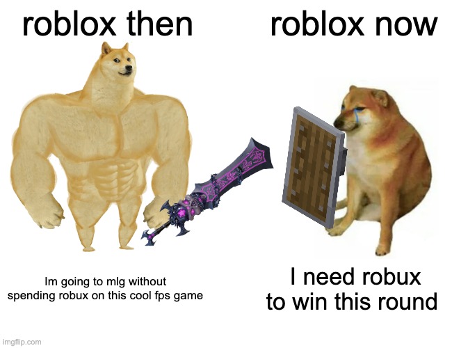 Buff Doge vs. Cheems Meme | roblox then; roblox now; Im going to mlg without spending robux on this cool fps game; I need robux to win this round | image tagged in memes,buff doge vs cheems | made w/ Imgflip meme maker