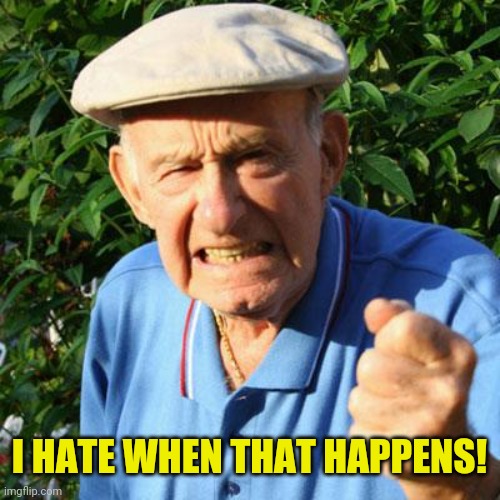 angry old man | I HATE WHEN THAT HAPPENS! | image tagged in angry old man | made w/ Imgflip meme maker