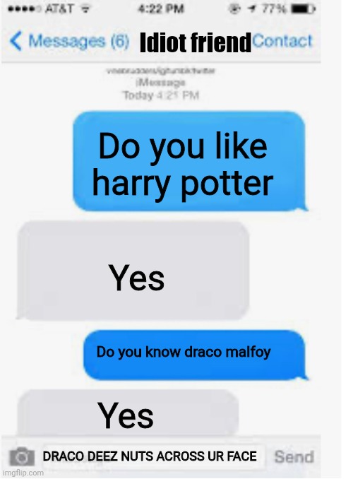 GOTTEM | Idiot friend; Do you like harry potter; Yes; Do you know draco malfoy; Yes; DRACO DEEZ NUTS ACROSS UR FACE | image tagged in deez nutz | made w/ Imgflip meme maker