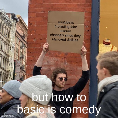 youtube is protecting fake tutoriel channels since they removed dislikes; but how to basic is comedy | image tagged in memes,guy holding cardboard sign | made w/ Imgflip meme maker