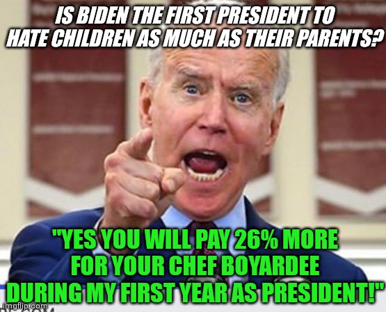 Biden...he is like the anti-Santa Claus | IS BIDEN THE FIRST PRESIDENT TO HATE CHILDREN AS MUCH AS THEIR PARENTS? "YES YOU WILL PAY 26% MORE FOR YOUR CHEF BOYARDEE DURING MY FIRST YEAR AS PRESIDENT!" | image tagged in joe biden,hate,children,santa claus | made w/ Imgflip meme maker