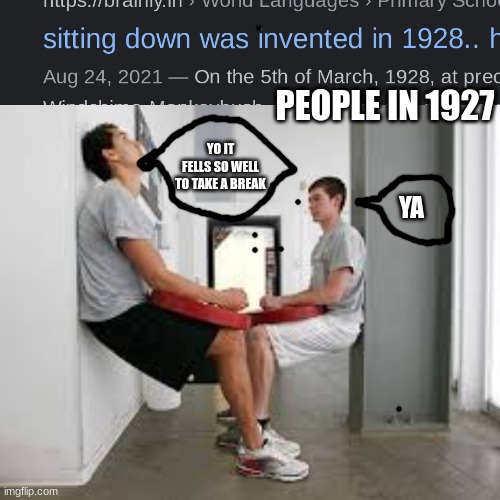 Sitting | PEOPLE IN 1927; YO IT FELLS SO WELL TO TAKE A BREAK; YA | image tagged in funny memes | made w/ Imgflip meme maker