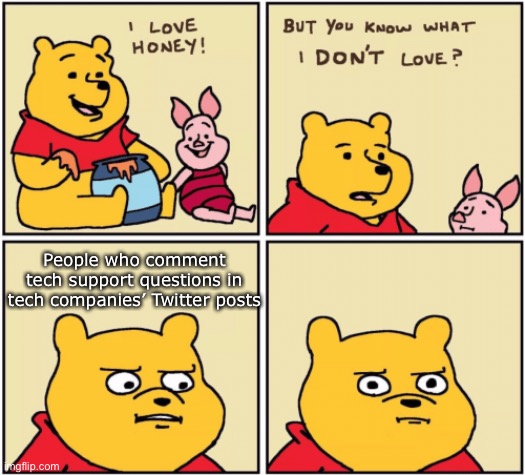 Not the right place |  People who comment tech support questions in tech companies’ Twitter posts | image tagged in upset pooh | made w/ Imgflip meme maker