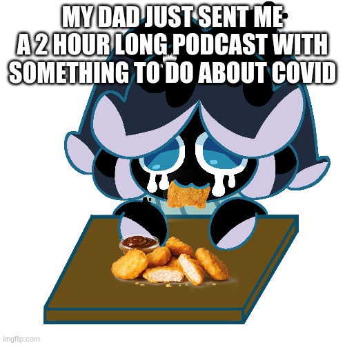 am i going to listen to it? probably not | MY DAD JUST SENT ME A 2 HOUR LONG PODCAST WITH SOMETHING TO DO ABOUT COVID | made w/ Imgflip meme maker