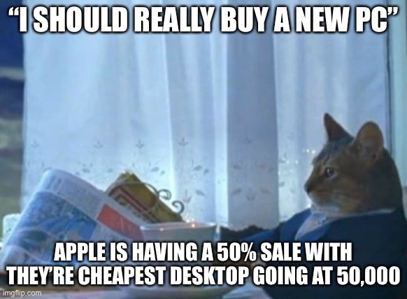Aple | “I SHOULD REALLY BUY A NEW PC”; APPLE IS HAVING A 50% SALE WITH THEY’RE CHEAPEST DESKTOP GOING AT 50,000 | image tagged in memes,i should buy a boat cat | made w/ Imgflip meme maker