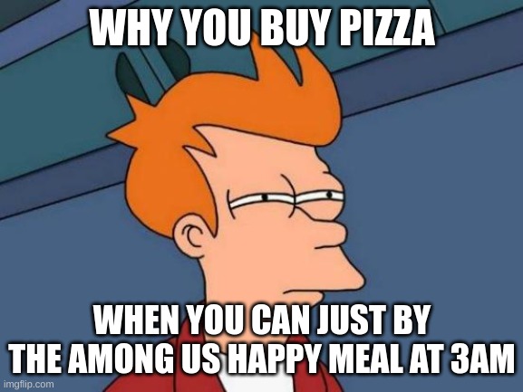 Futurama Fry | WHY YOU BUY PIZZA; WHEN YOU CAN JUST BY THE AMONG US HAPPY MEAL AT 3AM | image tagged in memes,futurama fry | made w/ Imgflip meme maker