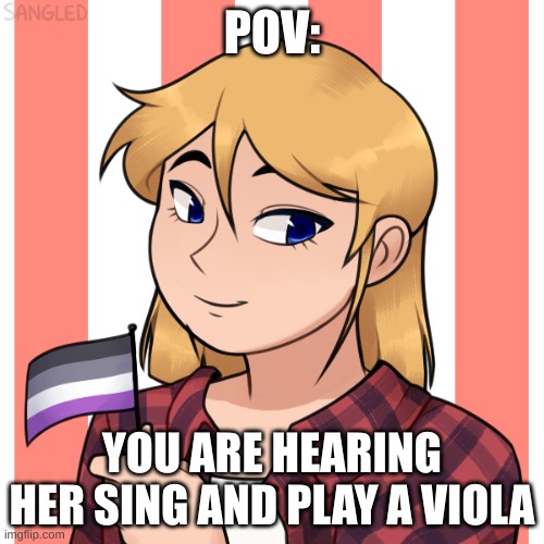 Do what you will (keep it sfw) | POV:; YOU ARE HEARING HER SING AND PLAY A VIOLA | made w/ Imgflip meme maker