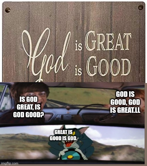 IS GOD GREAT, IS GOD GOOD? GOD IS GOOD, GOD IS GREAT.LL; GREAT IS GOOD IS GOD. | made w/ Imgflip meme maker