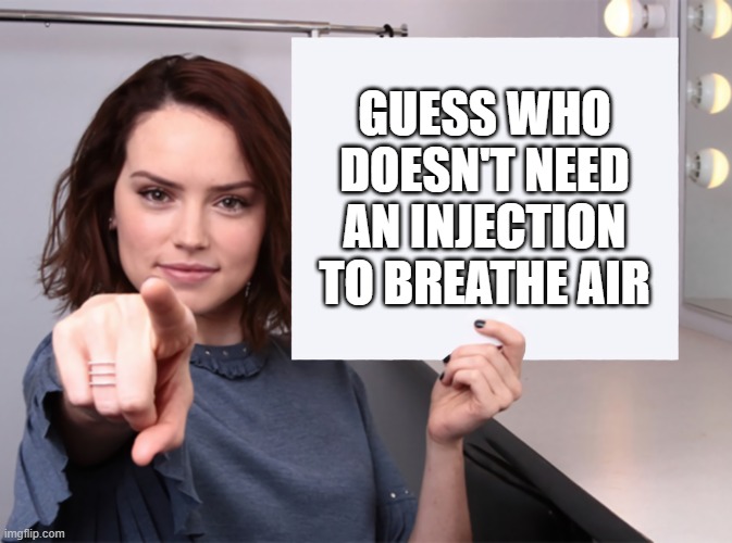 Daisy Ridley with a blank sign pointing at you (tilt corrected) | GUESS WHO DOESN'T NEED AN INJECTION TO BREATHE AIR | image tagged in daisy ridley with a blank sign pointing at you tilt corrected | made w/ Imgflip meme maker