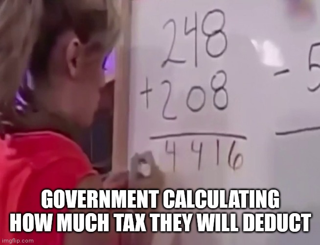 Tax | GOVERNMENT CALCULATING HOW MUCH TAX THEY WILL DEDUCT | image tagged in math girl | made w/ Imgflip meme maker
