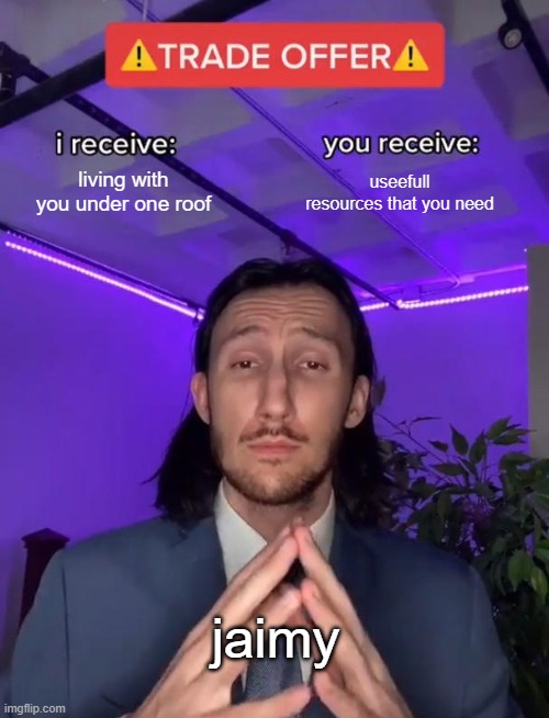 Trade Offer | living with you under one roof; useefull resources that you need; jaimy | image tagged in trade offer | made w/ Imgflip meme maker