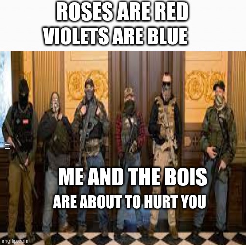 bois attac | ROSES ARE RED; VIOLETS ARE BLUE; ME AND THE BOIS; ME AND THE BOIS; ARE ABOUT TO HURT YOU | image tagged in me and the boys,roses are red violets are are blue,pain | made w/ Imgflip meme maker