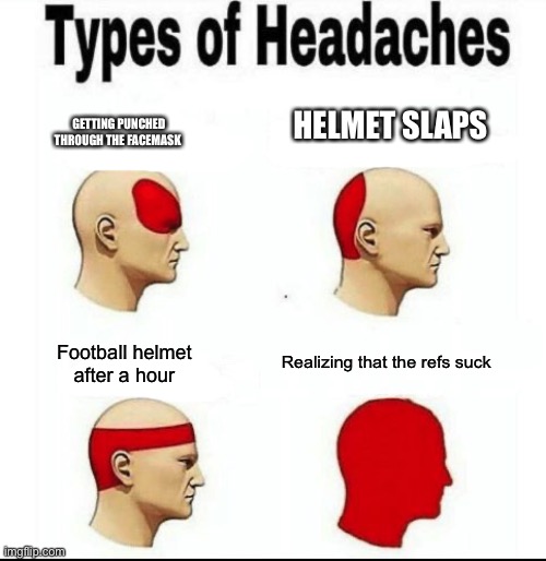Types of Headaches meme | HELMET SLAPS; GETTING PUNCHED THROUGH THE FACEMASK; Football helmet after a hour; Realizing that the refs suck | image tagged in types of headaches meme | made w/ Imgflip meme maker