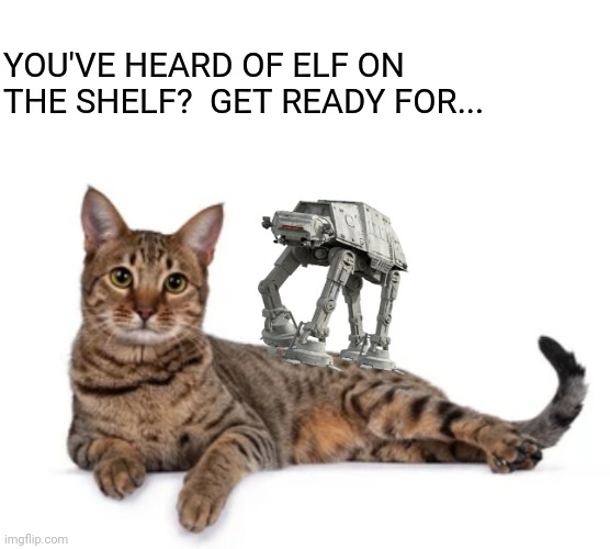 Deck the Hoth | YOU'VE HEARD OF ELF ON THE SHELF?  GET READY FOR... | image tagged in cat,at-at,star wars,elf on the shelf,christmas memes | made w/ Imgflip meme maker