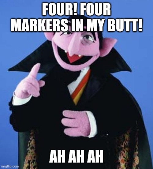 Count von Count from Sesame Street | FOUR! FOUR MARKERS IN MY BUTT! AH AH AH | image tagged in count von count from sesame street | made w/ Imgflip meme maker