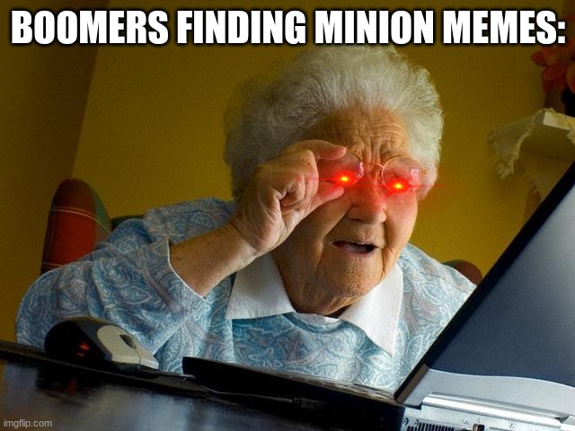 boomers, bro | BOOMERS FINDING MINION MEMES: | image tagged in memes,grandma finds the internet | made w/ Imgflip meme maker