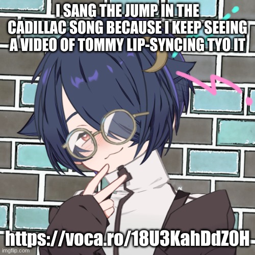 also made my playlist private because it can be very nsfw in certain parts and my sister's classmate found it | I SANG THE JUMP IN THE CADILLAC SONG BECAUSE I KEEP SEEING A VIDEO OF TOMMY LIP-SYNCING TYO IT; https://voca.ro/18U3KahDdZ0H | image tagged in you fool i have 70 alternative accounts | made w/ Imgflip meme maker