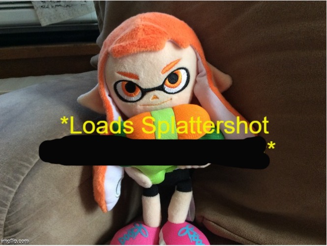 Loads Splattershot with malicious intent | image tagged in loads splattershot with malicious intent | made w/ Imgflip meme maker