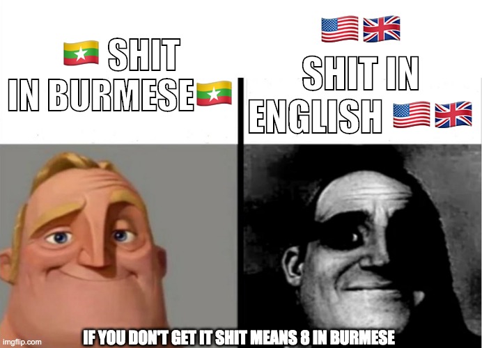 Shit in Burmese vs english | 🇺🇸🇬🇧 SHIT IN ENGLISH 🇺🇸🇬🇧; 🇲🇲 SHIT IN BURMESE🇲🇲; IF YOU DON'T GET IT SHIT MEANS 8 IN BURMESE | image tagged in myammar,english,language,difference,people who know,teacher's copy | made w/ Imgflip meme maker
