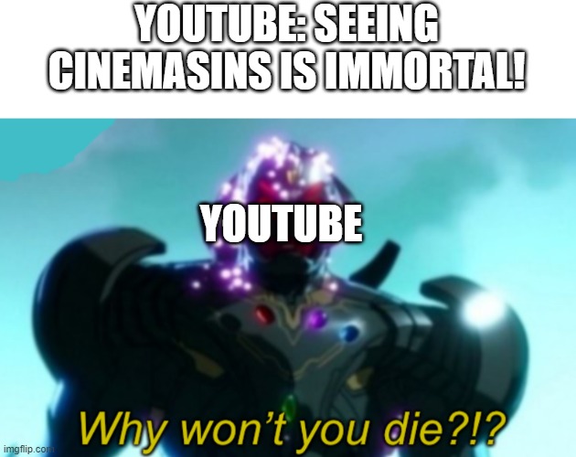 YOUTUBE HATES CINEMASINS! >:-( | YOUTUBE: SEEING CINEMASINS IS IMMORTAL! YOUTUBE | image tagged in ultron why won t you die,youtube,cinema | made w/ Imgflip meme maker