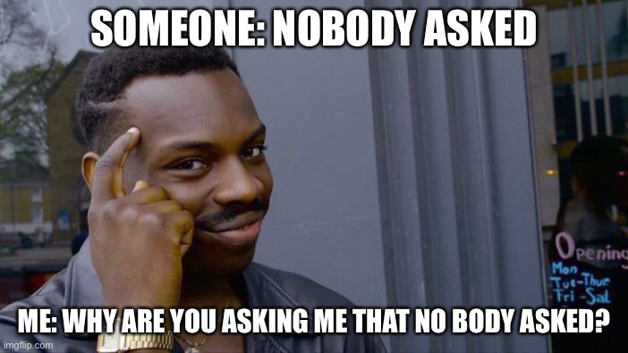 Roll Safe Think About It | SOMEONE: NOBODY ASKED; ME: WHY ARE YOU ASKING ME THAT NO BODY ASKED? | image tagged in memes,roll safe think about it | made w/ Imgflip meme maker