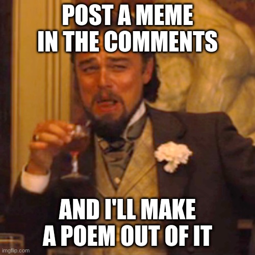 Laughing Leo Meme | POST A MEME IN THE COMMENTS; AND I'LL MAKE A POEM OUT OF IT | image tagged in memes,laughing leo | made w/ Imgflip meme maker