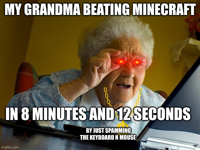 Grandma Finds The Internet Meme | MY GRANDMA BEATING MINECRAFT; IN 8 MINUTES AND 12 SECONDS; BY JUST SPAMMING THE KEYBOARD N MOUSE | image tagged in memes,grandma finds the internet | made w/ Imgflip meme maker