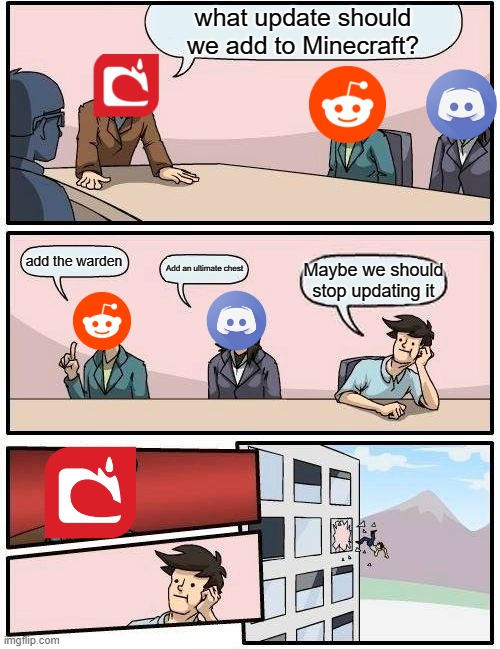 Boardroom Meeting Suggestion | what update should we add to Minecraft? add the warden; Add an ultimate chest; Maybe we should stop updating it | image tagged in memes,boardroom meeting suggestion | made w/ Imgflip meme maker
