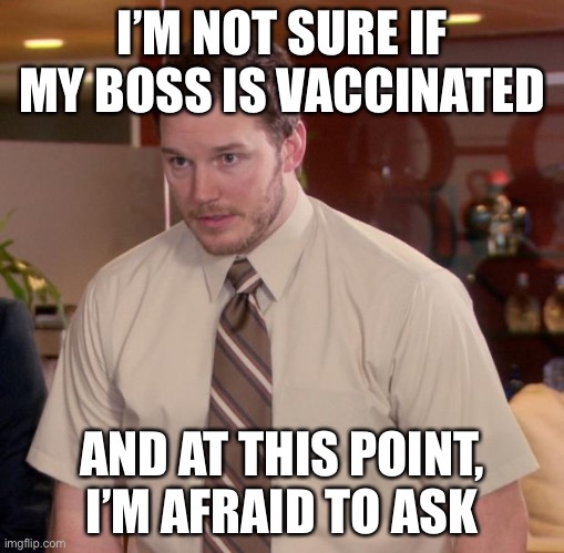 Afraid To Ask Andy | I’M NOT SURE IF MY BOSS IS VACCINATED; AND AT THIS POINT, I’M AFRAID TO ASK | image tagged in memes,afraid to ask andy | made w/ Imgflip meme maker