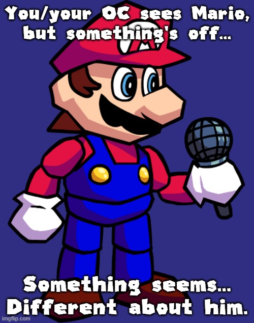 Horror/FNF RP. | You/your OC sees Mario, but something's off... Something seems... Different about him. | made w/ Imgflip meme maker