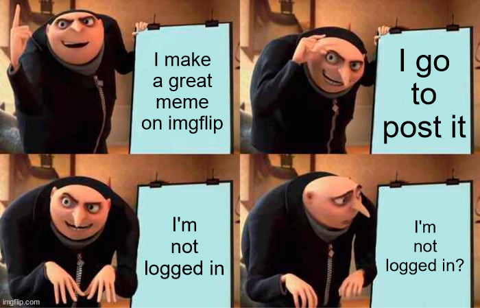 *insert quirky title* | I make a great meme on imgflip; I go to post it; I'm not logged in; I'm not logged in? | image tagged in grus plan evil,hehehe | made w/ Imgflip meme maker