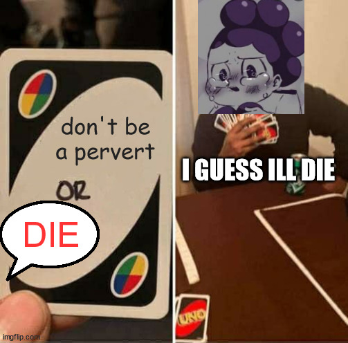 UNO Draw 25 Cards | don't be a pervert; I GUESS ILL DIE; DIE | image tagged in memes,uno draw 25 cards | made w/ Imgflip meme maker