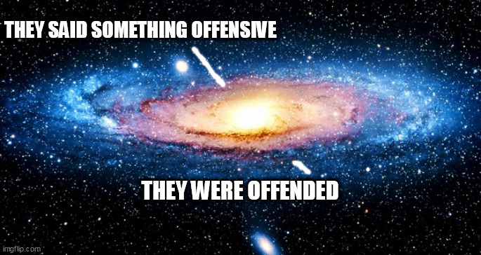 u r here | THEY SAID SOMETHING OFFENSIVE; THEY WERE OFFENDED | image tagged in u r here | made w/ Imgflip meme maker