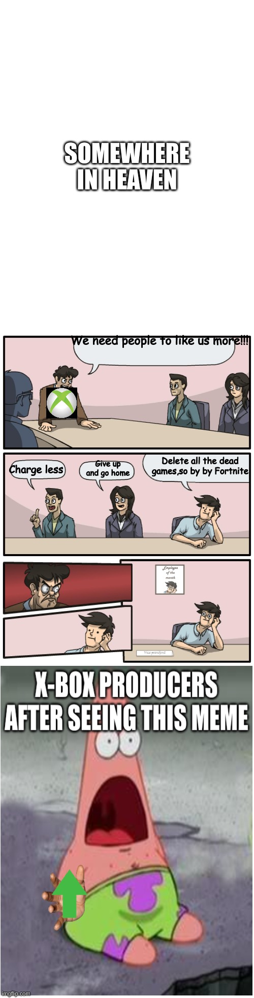 Boardroom Meeting Unexpected Ending | SOMEWHERE IN HEAVEN; We need people to like us more!!! Delete all the dead games,so by by Fortnite; Give up and go home; Charge less | image tagged in boardroom meeting unexpected ending,surprised pikachu high quality,super heaven | made w/ Imgflip meme maker