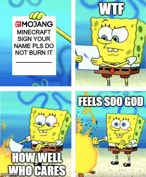 Spongebob Burning Paper | WTF; MINECRAFT
SIGN YOUR NAME PLS DO NOT BURN IT
___________; FEELS SOO GOD; HOW WELL WHO CARES | image tagged in spongebob burning paper | made w/ Imgflip meme maker