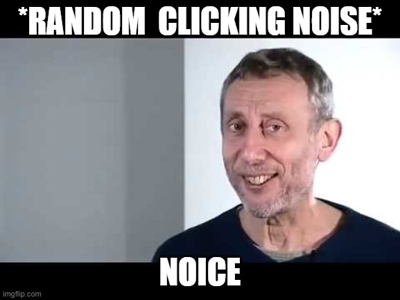 noice | *RANDOM  CLICKING NOISE* NOICE | image tagged in noice | made w/ Imgflip meme maker