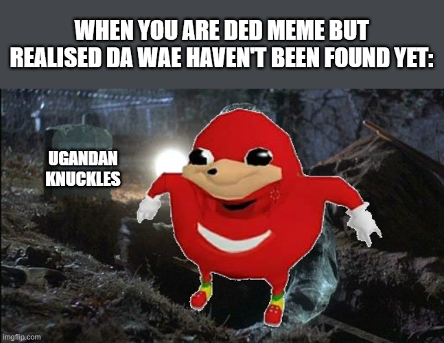 Meme warrior | WHEN YOU ARE DED MEME BUT REALISED DA WAE HAVEN'T BEEN FOUND YET:; UGANDAN KNUCKLES | image tagged in jason rising grave | made w/ Imgflip meme maker