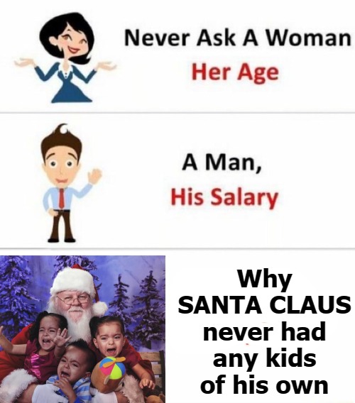  Why SANTA CLAUS never had any kids of his own | image tagged in ask | made w/ Imgflip meme maker